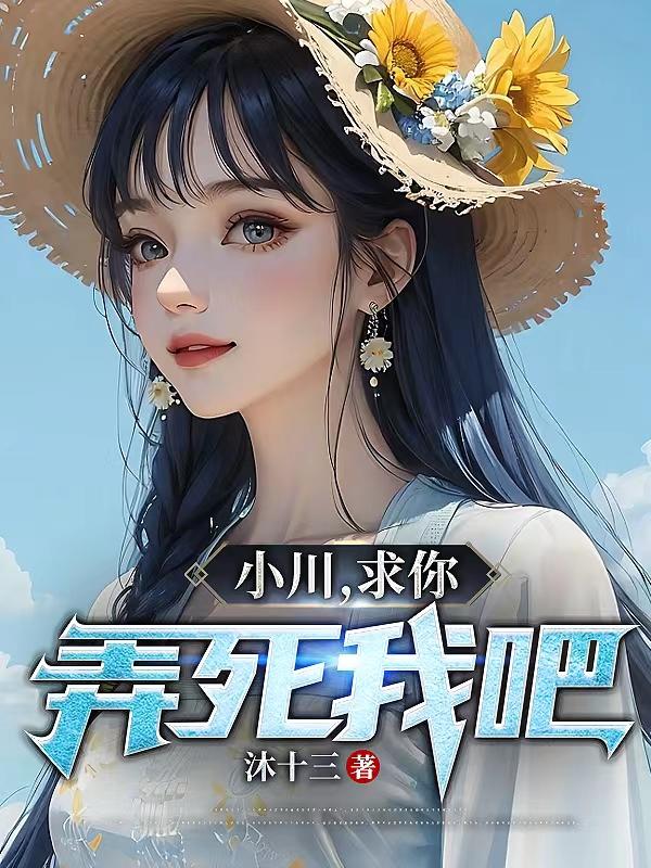 小川,求你,弄死我吧! 沐十三