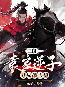 三国:袁家逆子,开局摔玉玺小说