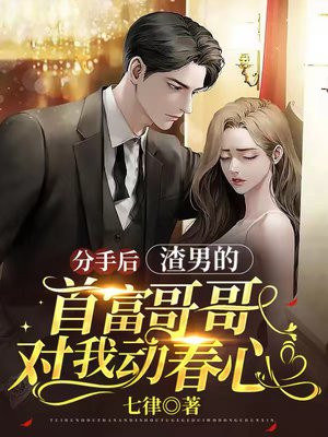分手后渣男的首富哥哥对我动春心 txt
