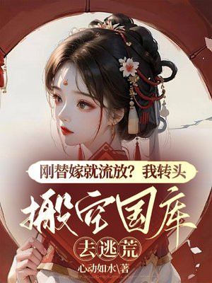 刚替嫁就流放?我转头搬空国库去逃荒