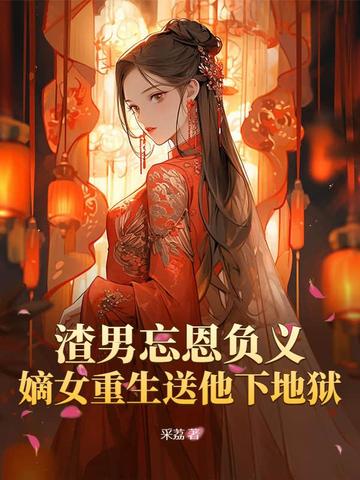 渣男忘恩负义,嫡女重生送他下地狱的小说