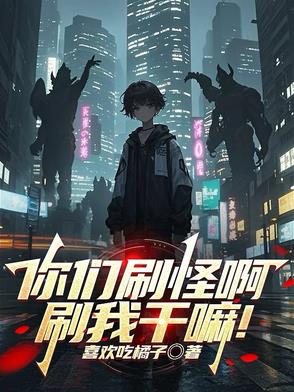 你们刷怪啊刷我干嘛全文免费阅读