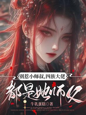 别惹小师叔,四族大佬都是她师父小说