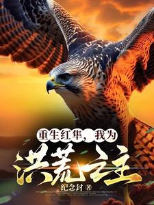 重生红隼,我为洪荒之主免费阅读