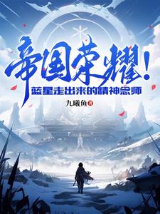 帝国荣耀蓝星走出来的精神念师 小说