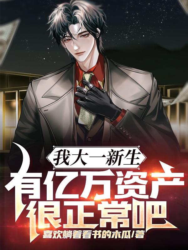 我大一新生,有亿万资产很正常吧列表小说