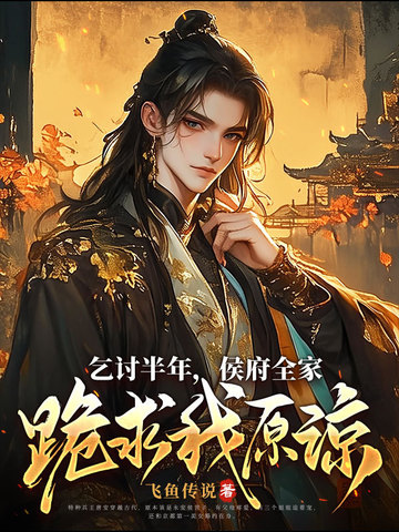 乞讨半年,候府全家跪求我原谅