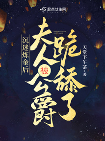 沉迷炼金后夫人被公爵跪舔了无删减