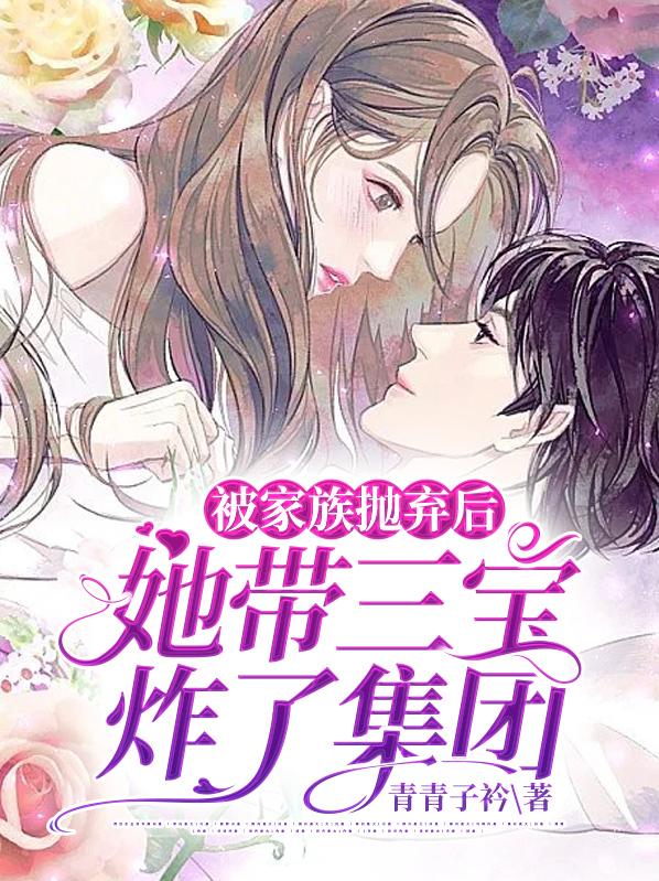 被家族抛弃后,她带三宝炸了集团 青青子衿
