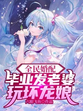 全民婚配:毕业发老婆,玩坏龙娘 书旗