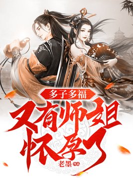 多子多福,又有师姐怀孕了免费阅读