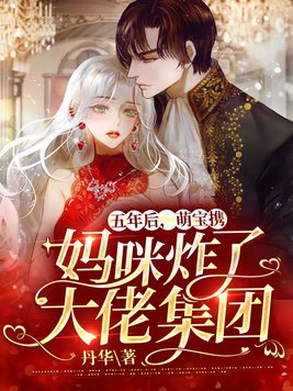 五年后,萌宝携妈咪炸了大佬集团 丹华