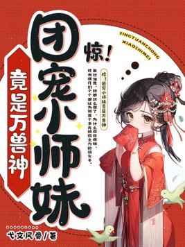 惊!团宠小师妹竟是万兽神 小说
