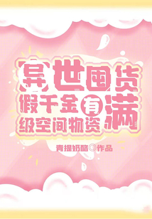 异世囤货:假千金有满级空间物资 小说