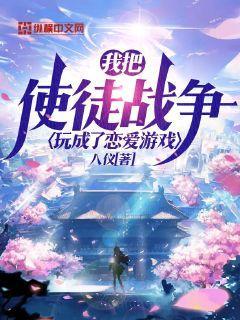我把使徒战争玩成了恋爱游戏 小说