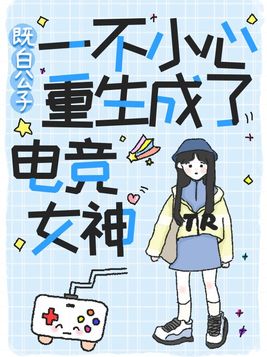 一不小心重生成了电竞女神 小说