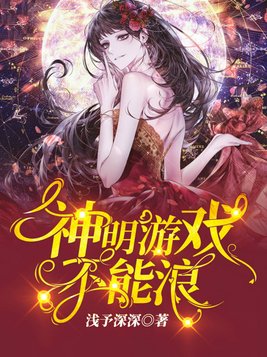 神明游戏不能浪[无限流] 小说百度云
