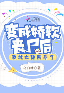变成娇软丧尸后,我被大佬圈养了全文免费阅读