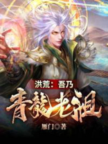 洪荒吾乃青龙老祖小说免费