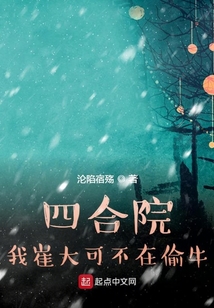 四合院:我崔大可不在偷牛 小说