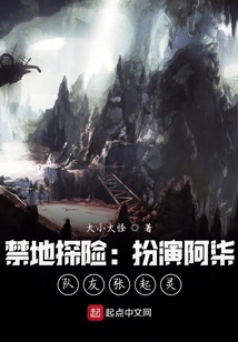 禁地探险:扮演阿柒,队友张起灵 小说