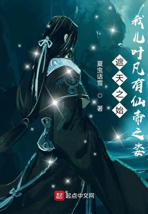 诸天之始:我儿叶凡有仙帝之姿百度百科