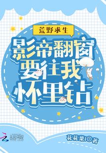 荒野求生影帝翻窗要往我怀里钻 齐齐读