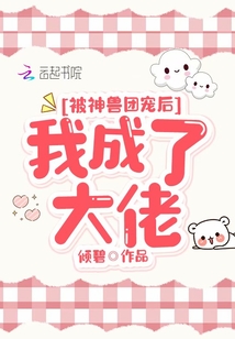 被神兽团宠后我成了大佬 倾碧
