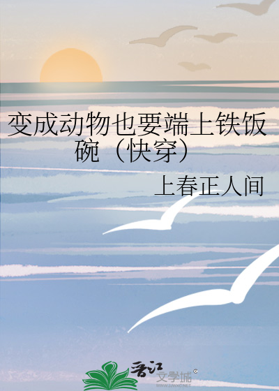 变成动物也要端上铁饭碗(快穿)下载