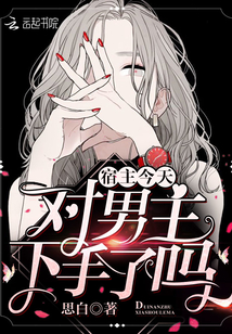 宿主今天对男主下手了吗双洁吗