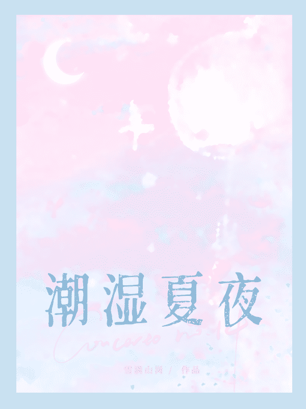 潮湿夏夜作者:雪满山岗免费阅读笔趣