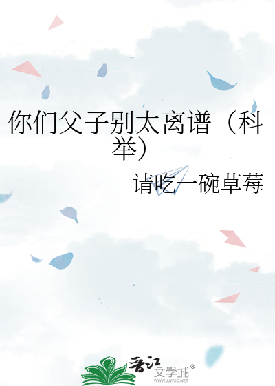你们父子别太离谱(科举)作者:请吃一碗草莓