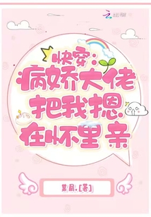 快穿病娇大佬把我摁在怀里亲免费阅读