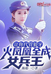 让你代管狼牙,火凤凰全成女兵王T小说下载地址