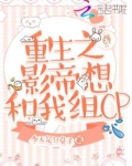 重生之影帝想和我组CP