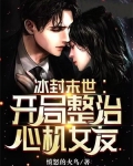 冰封末世开局整治心机女友小说免费